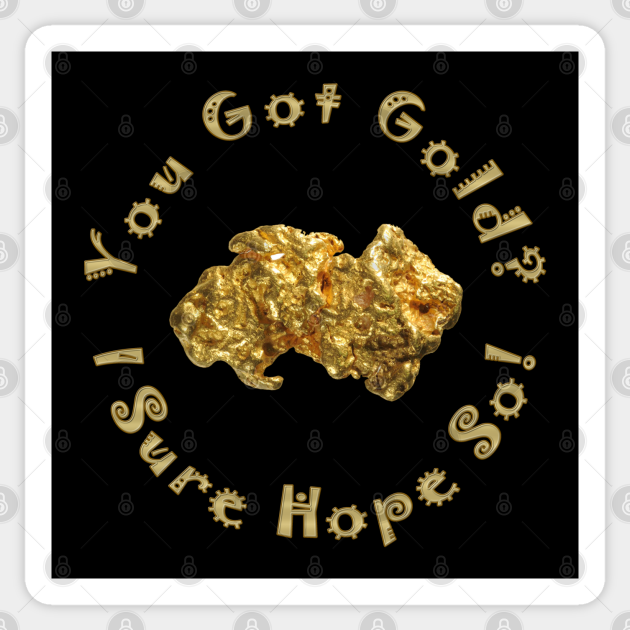 You Got Gold? I Sure Hope So Gold Metal Nugget Gold Prospecting and